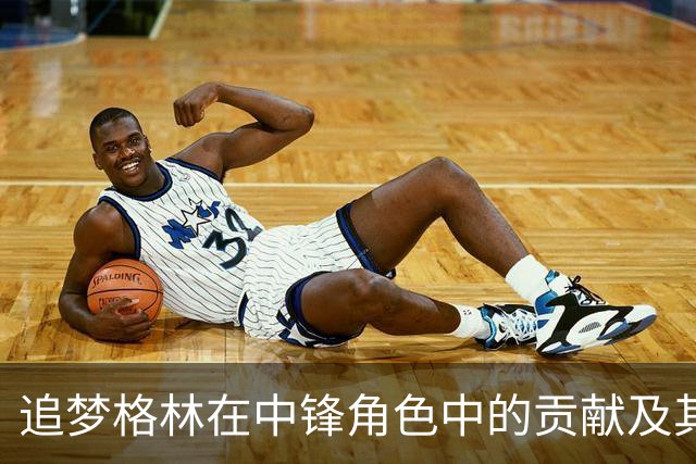 追梦格林在中锋角色中的贡献及其对球队运作的影响
